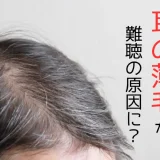 耳の薄毛が難聴の原因に！